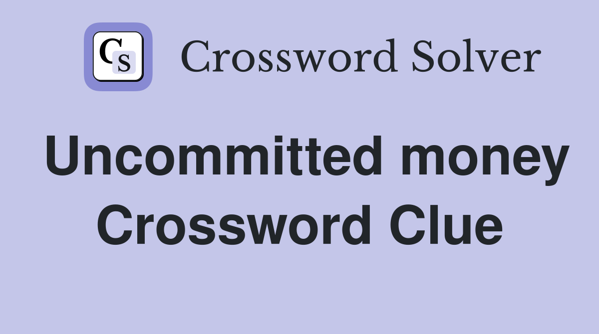 Uncommitted money Crossword Clue