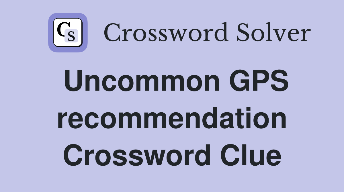 Uncommon GPS recommendation Crossword Clue