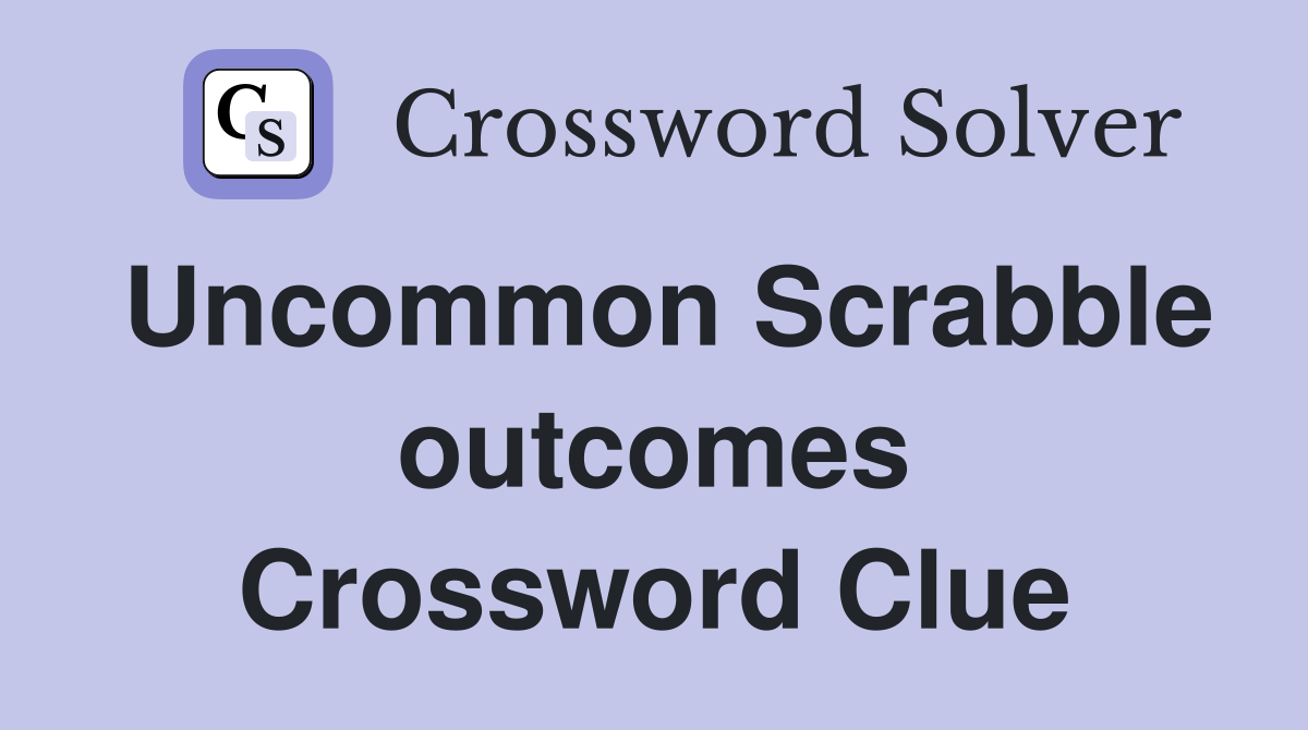 Uncommon Scrabble outcomes Crossword Clue