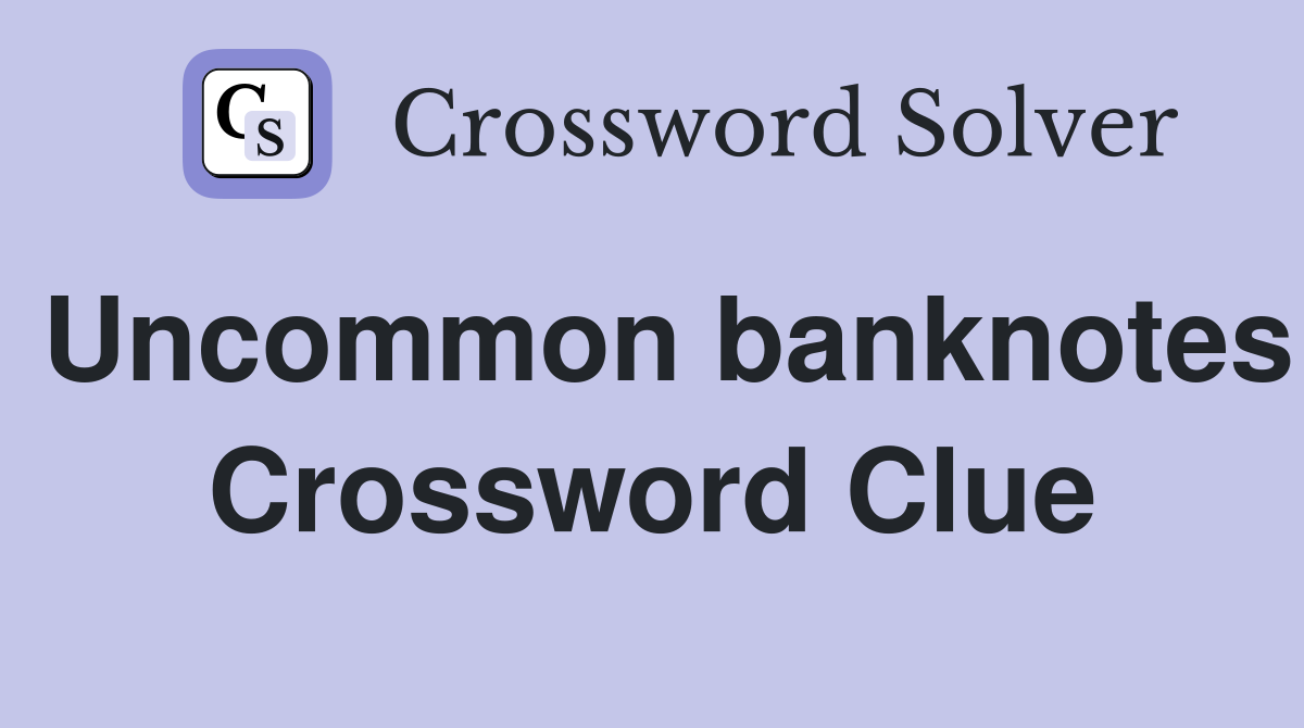 Uncommon banknotes Crossword Clue