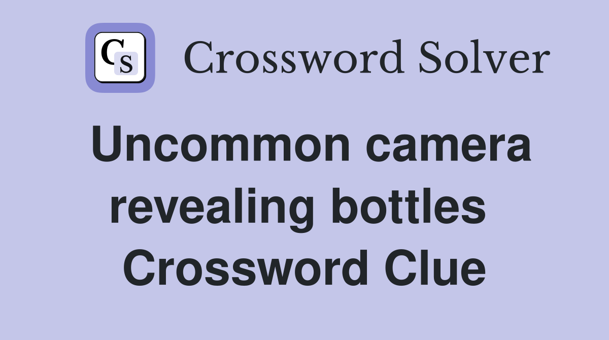 Uncommon camera revealing bottles  Crossword Clue