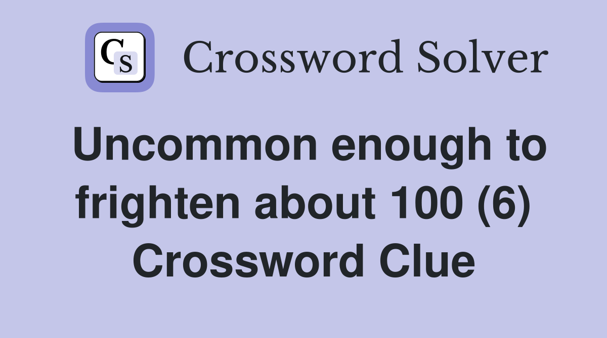 Uncommon enough to frighten about 100 (6) Crossword Clue