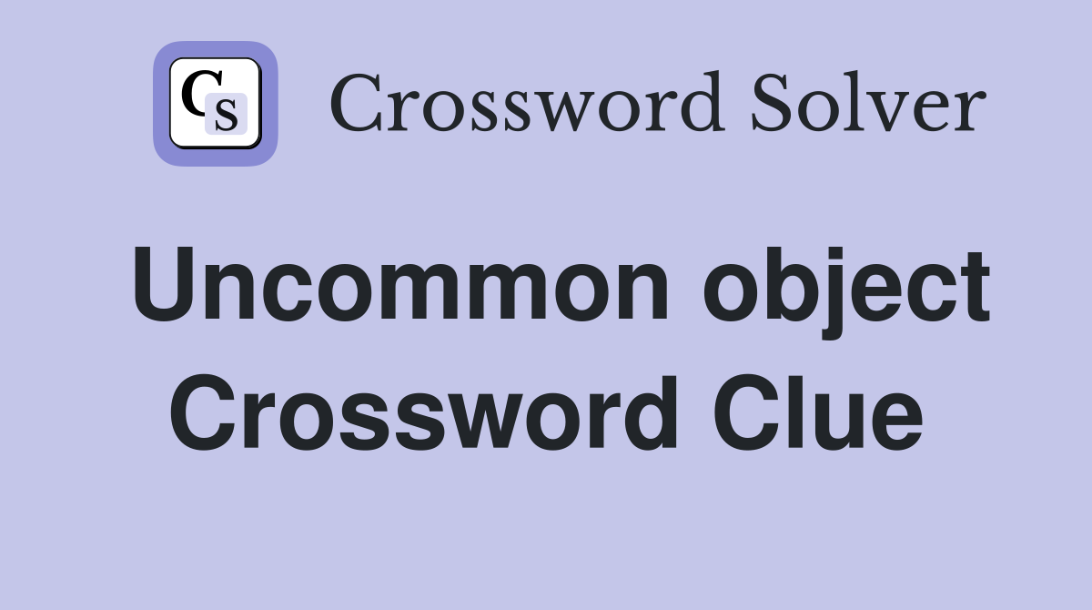 Uncommon object Crossword Clue