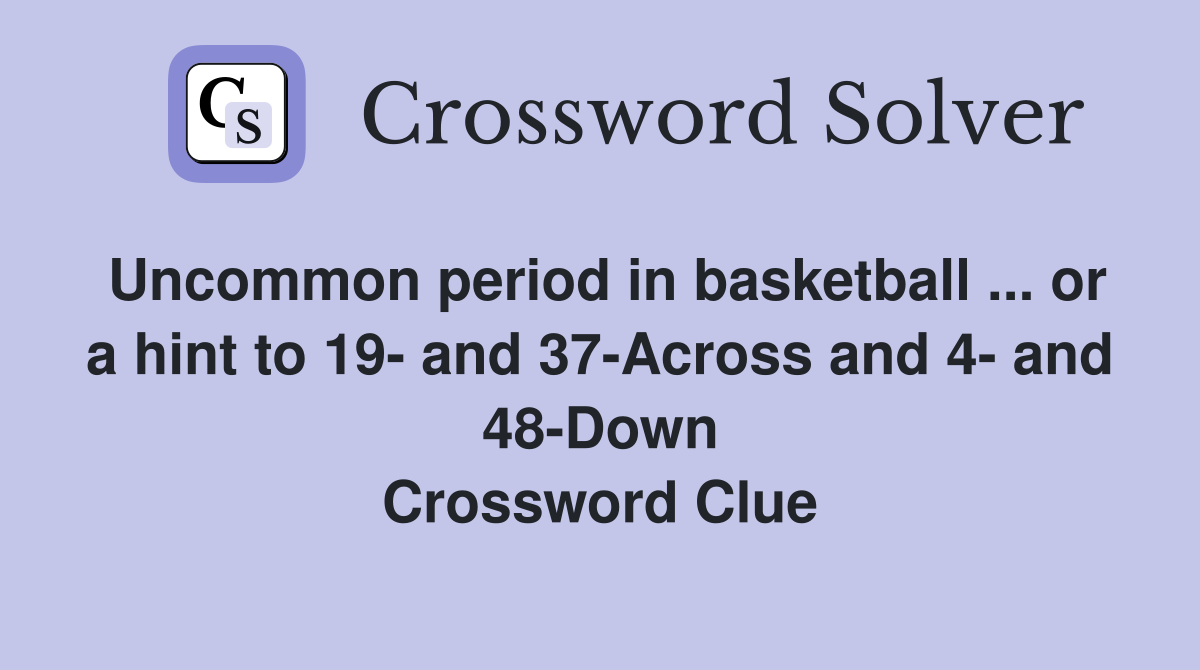 Uncommon period in basketball ... or a hint to 19- and 37-Across and 4- and 48-Down Crossword Clue