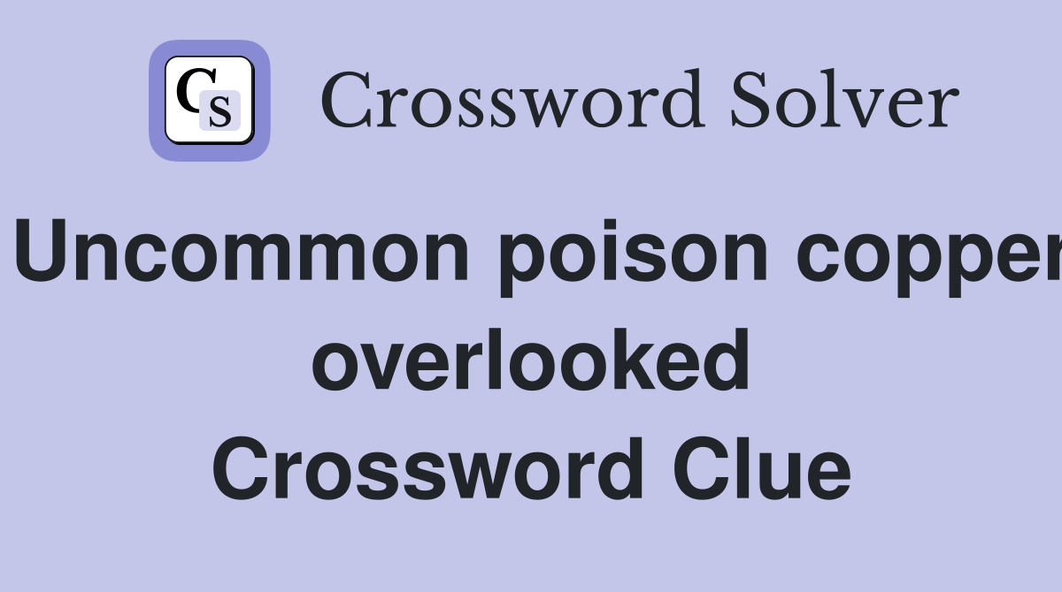 Uncommon poison copper overlooked Crossword Clue