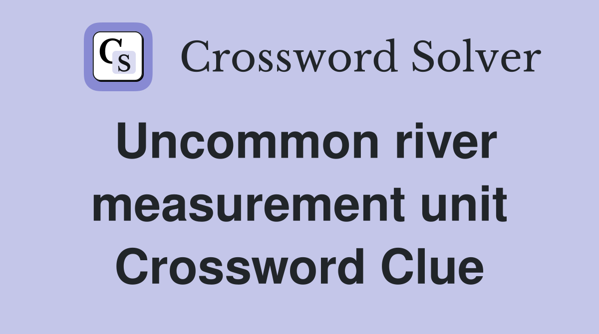 Uncommon river measurement unit Crossword Clue