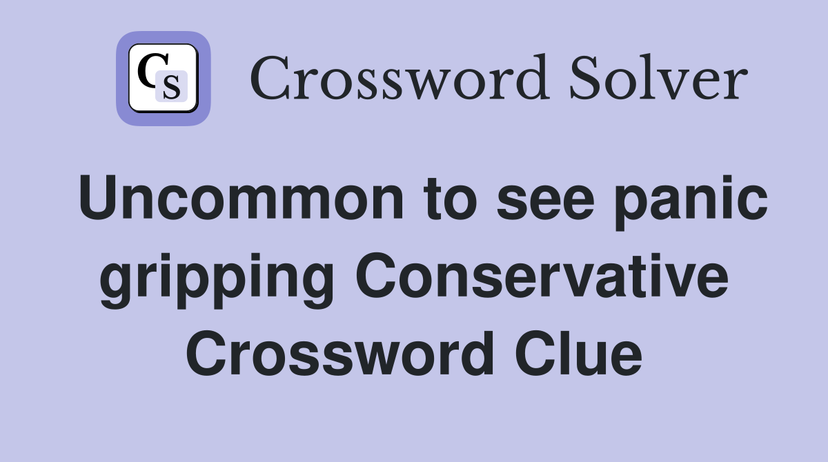 Uncommon to see panic gripping Conservative Crossword Clue