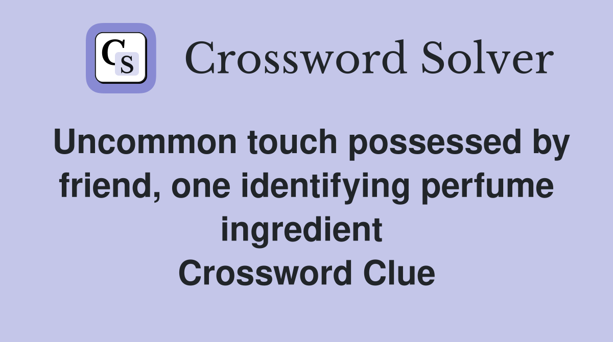 Uncommon touch possessed by friend, one identifying perfume ingredient  Crossword Clue