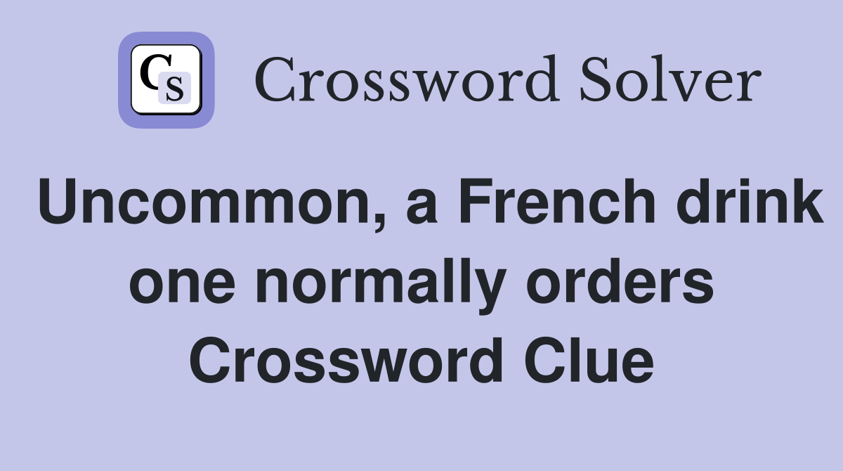 Uncommon, a French drink one normally orders Crossword Clue