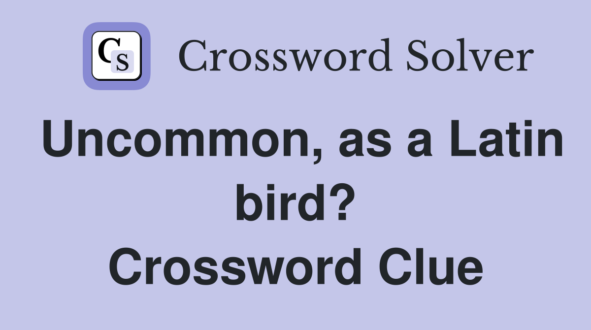 Uncommon, as a Latin bird? Crossword Clue