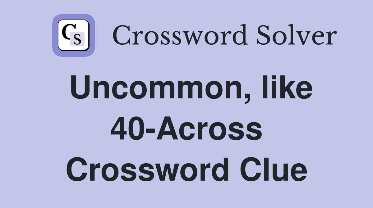Uncommon, like 40-Across Crossword Clue