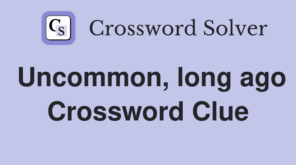 Uncommon, long ago Crossword Clue