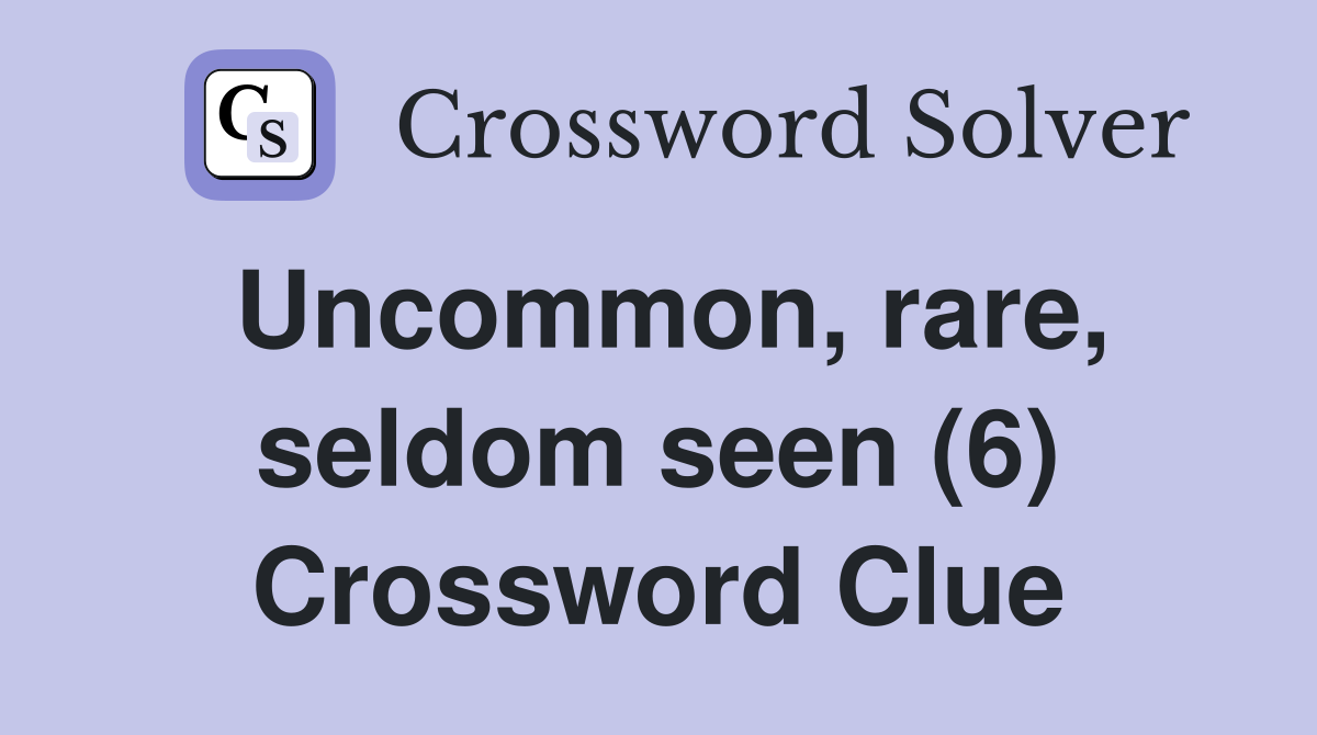 Uncommon, rare, seldom seen (6) Crossword Clue