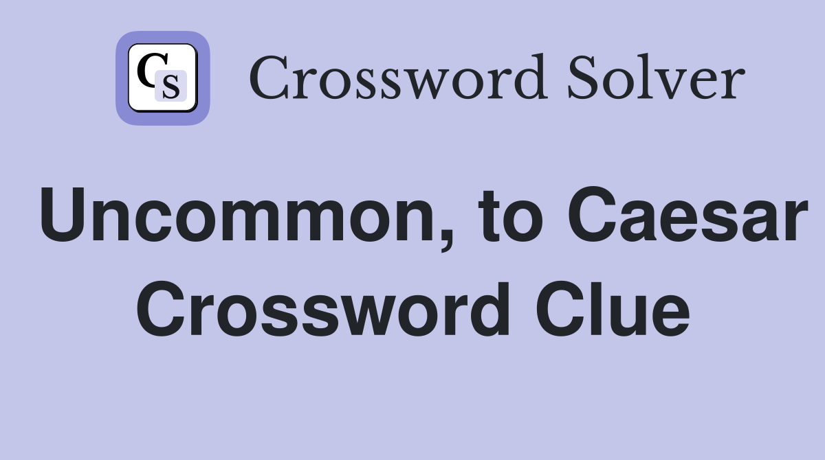 Uncommon, to Caesar Crossword Clue