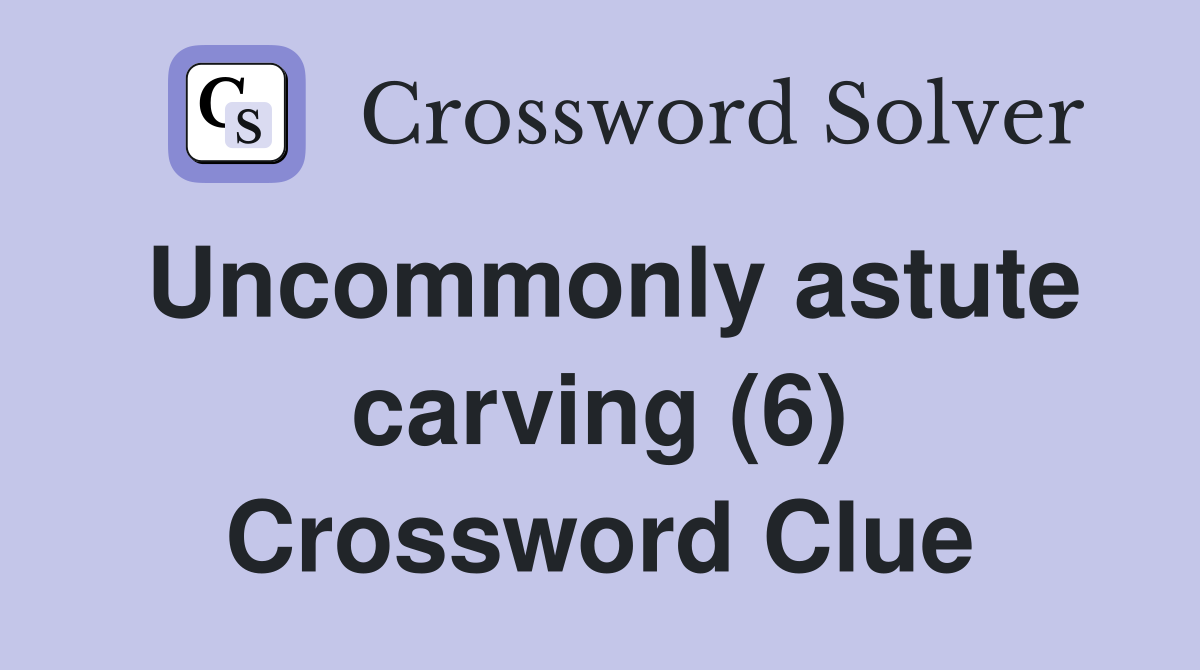 Uncommonly astute carving (6) Crossword Clue