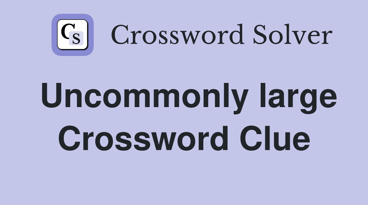 Uncommonly large Crossword Clue