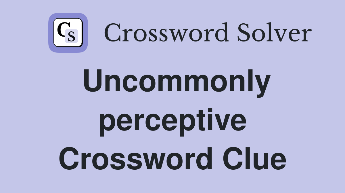 Uncommonly perceptive Crossword Clue