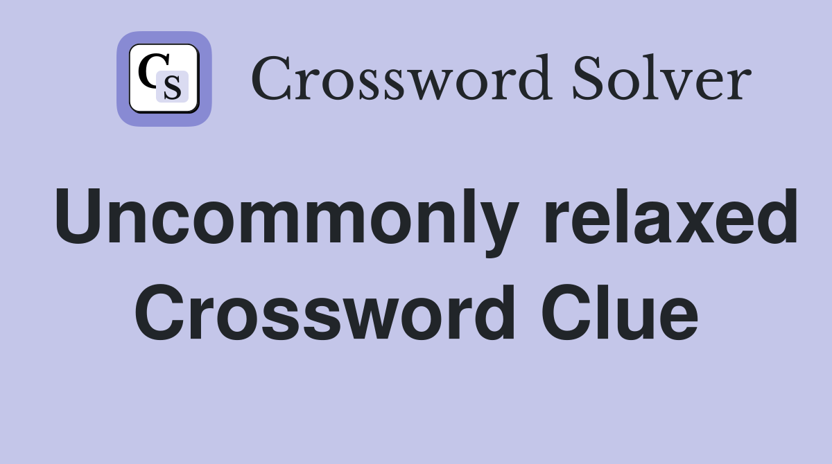 Uncommonly relaxed Crossword Clue
