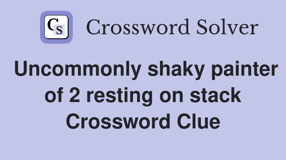 Uncommonly shaky painter of 2 resting on stack Crossword Clue