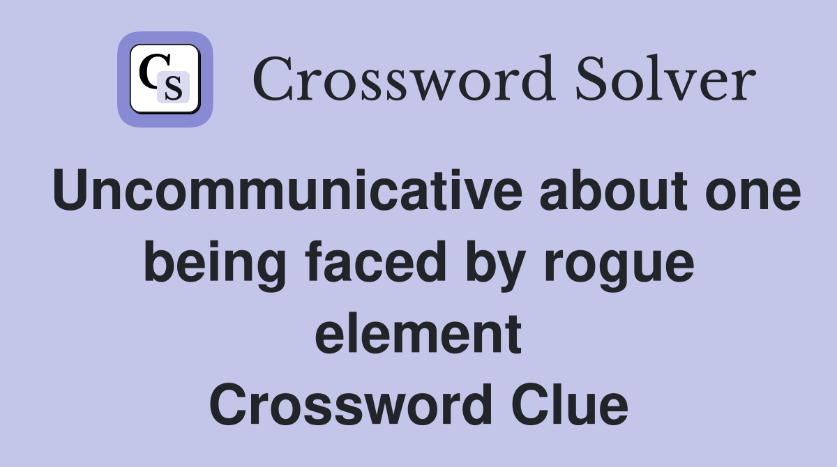 Uncommunicative about one being faced by rogue element Crossword Clue