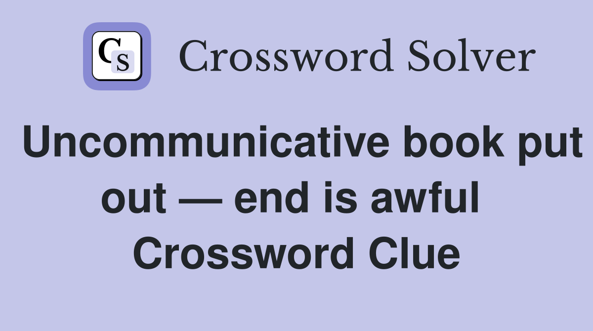 Uncommunicative book put out — end is awful  Crossword Clue