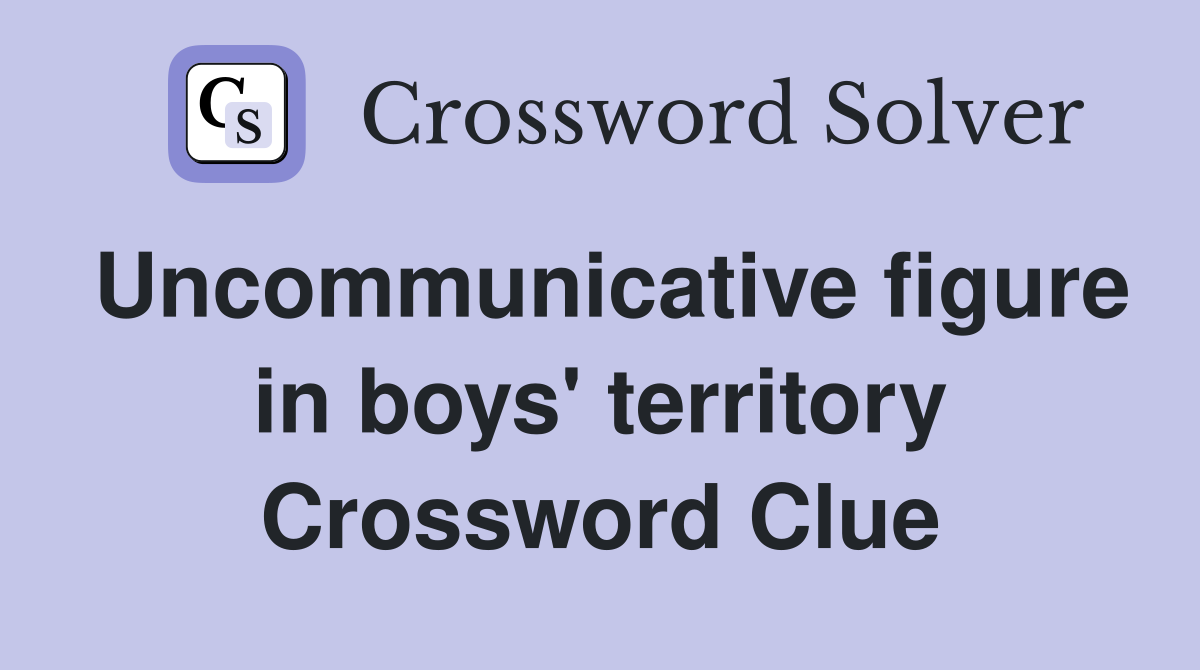 Uncommunicative figure in boys' territory Crossword Clue