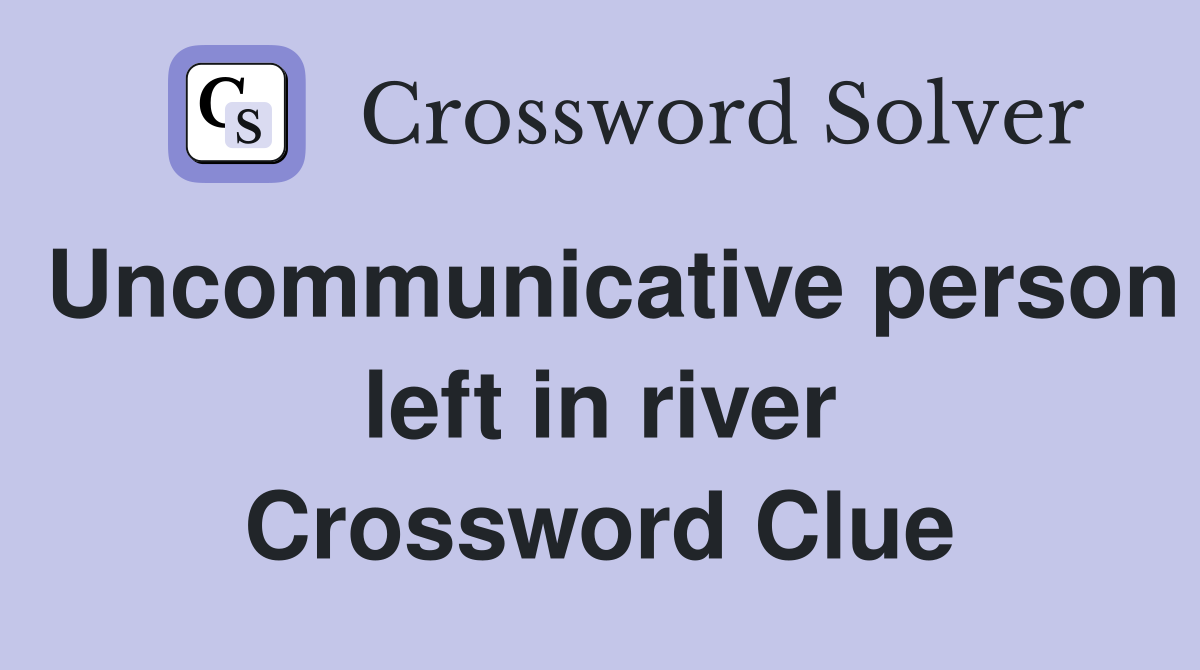 Uncommunicative person left in river Crossword Clue