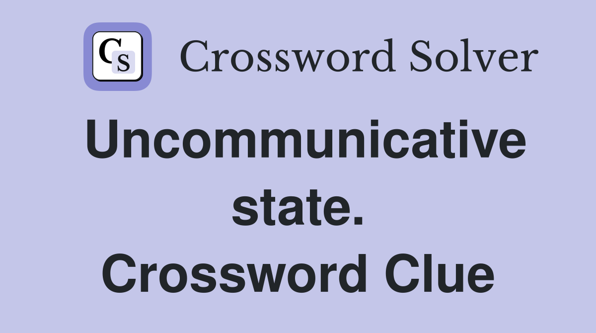 Uncommunicative state. Crossword Clue
