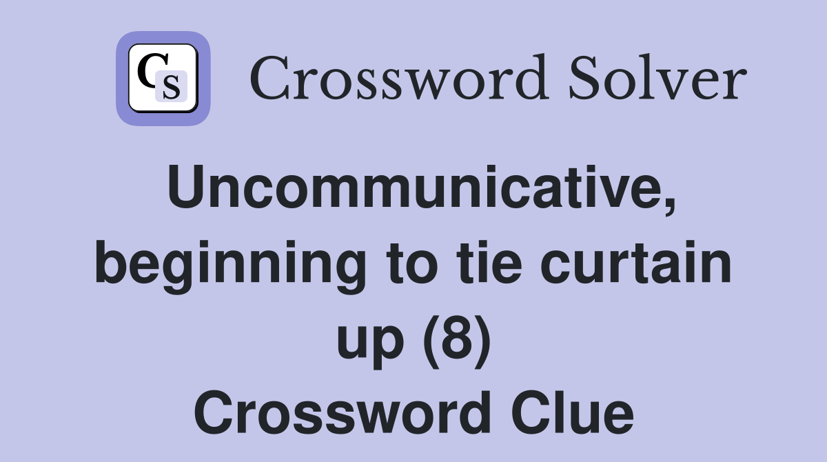 Uncommunicative, beginning to tie curtain up (8) Crossword Clue
