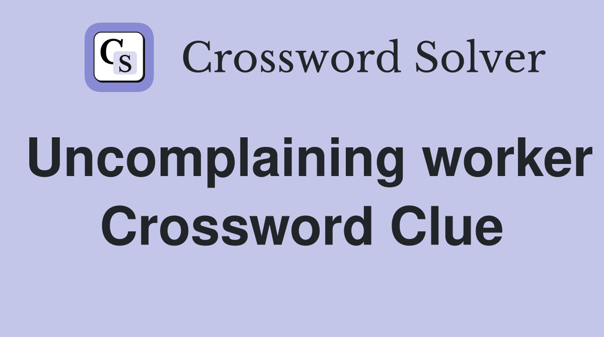 Uncomplaining worker Crossword Clue