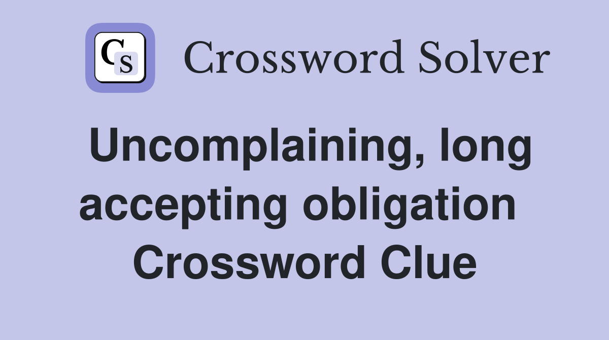 Uncomplaining, long accepting obligation  Crossword Clue