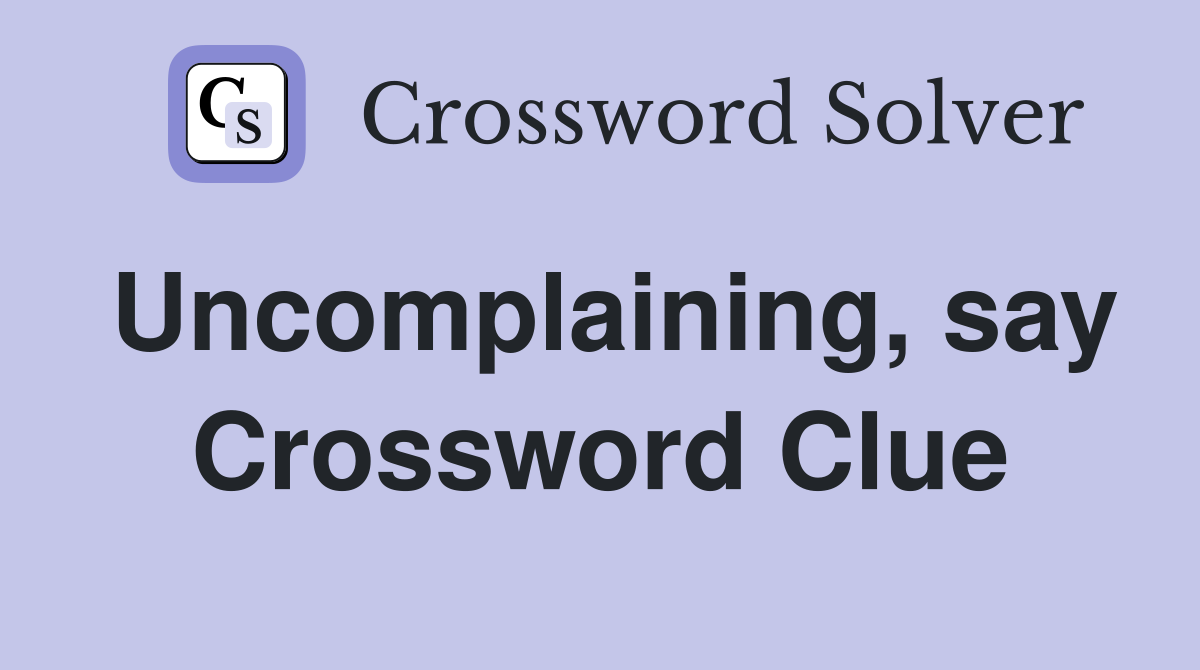 Uncomplaining, say Crossword Clue