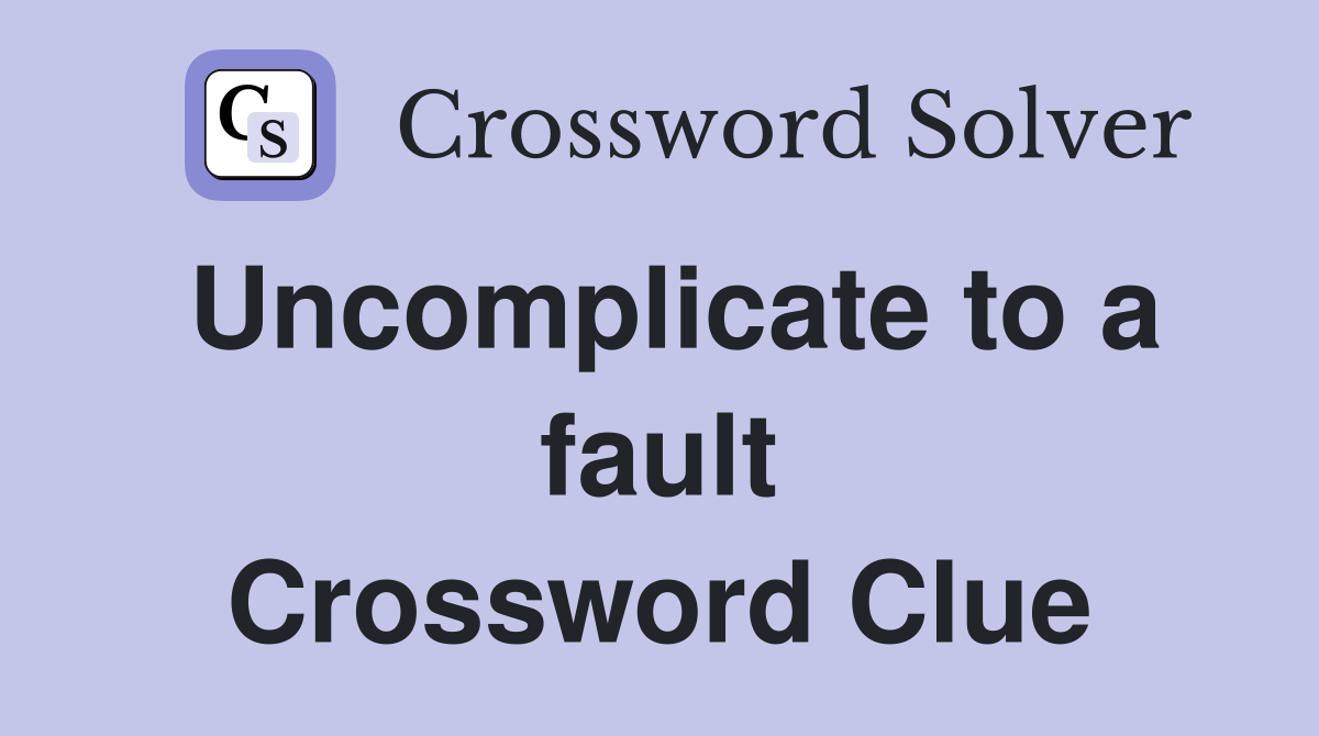 Uncomplicate to a fault Crossword Clue
