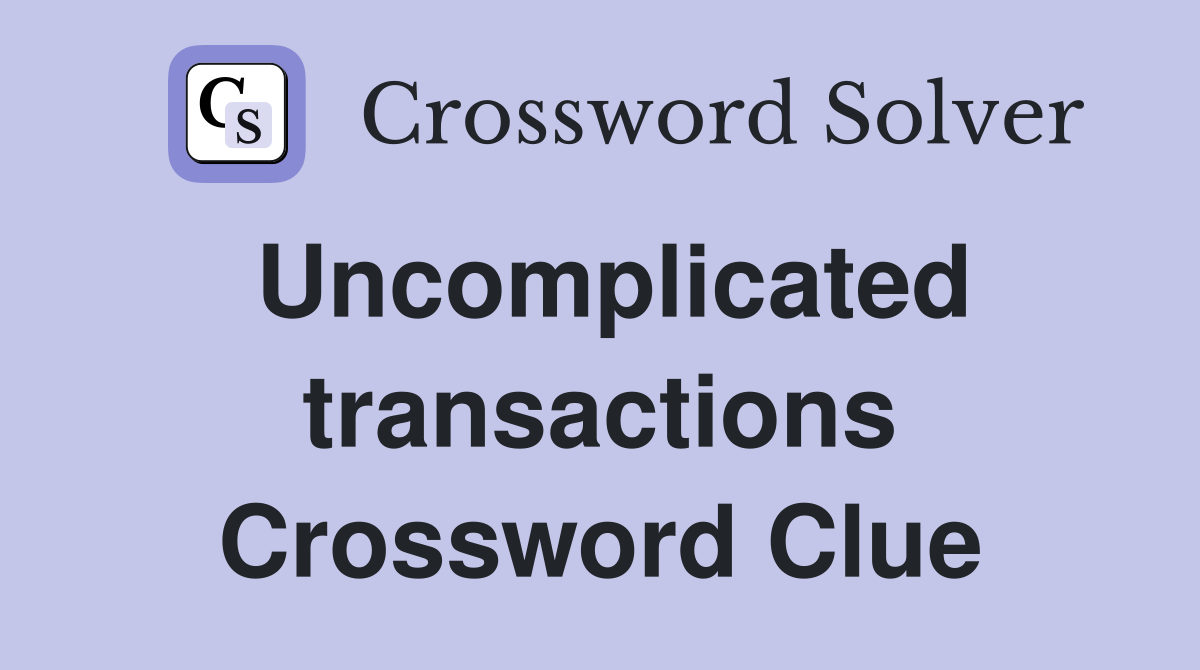 Uncomplicated transactions Crossword Clue
