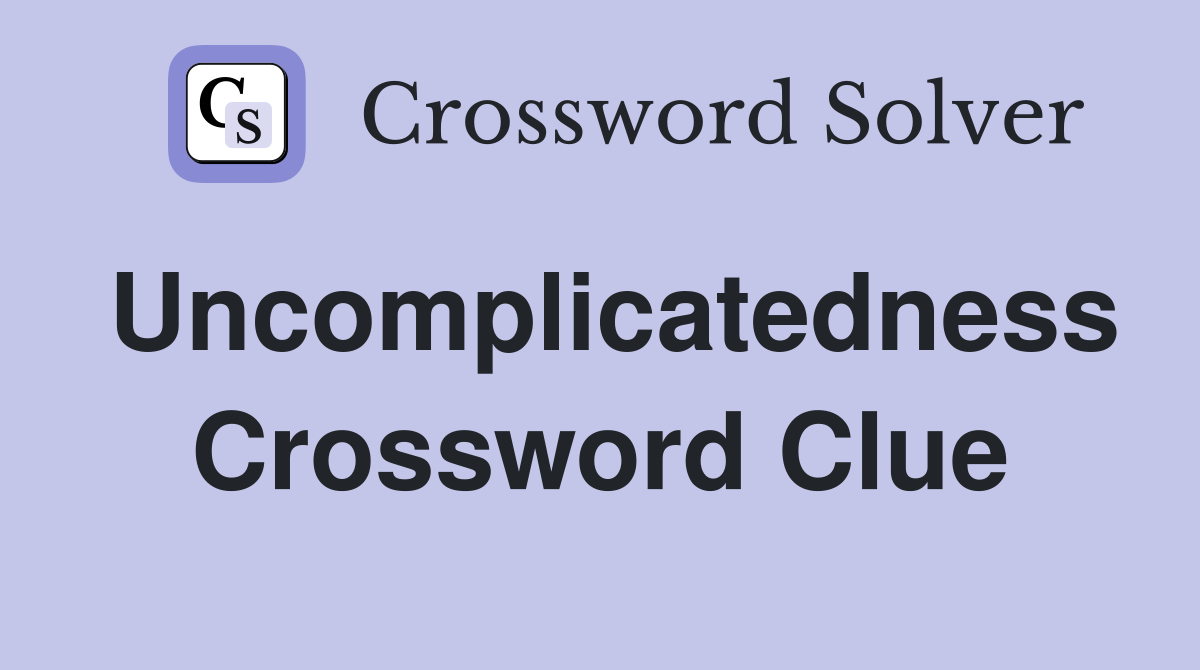 Uncomplicatedness Crossword Clue