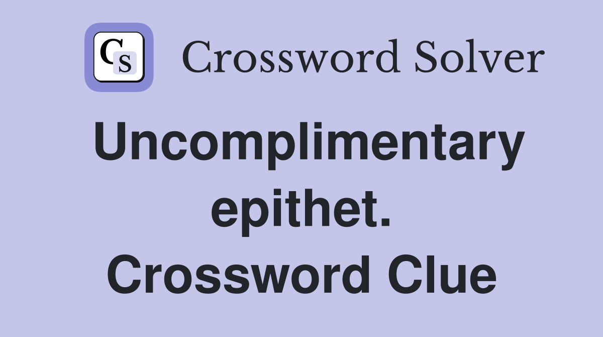 Uncomplimentary epithet. Crossword Clue