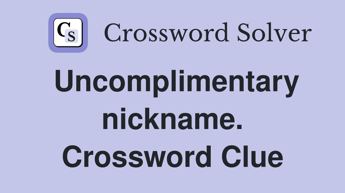 Uncomplimentary nickname. Crossword Clue