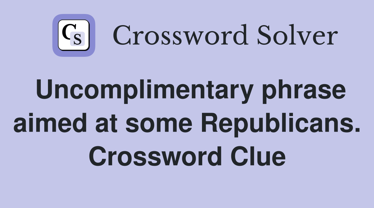 Uncomplimentary phrase aimed at some Republicans. Crossword Clue