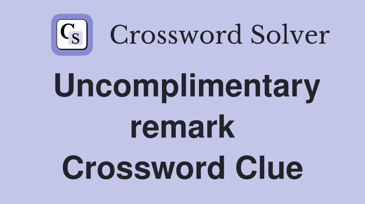 Uncomplimentary remark Crossword Clue