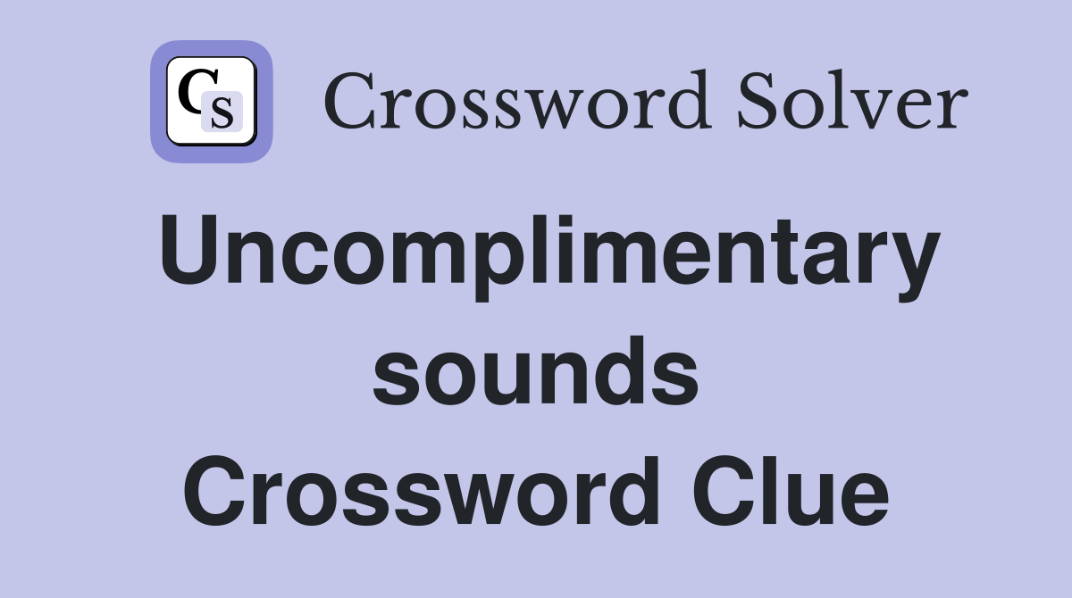 Uncomplimentary sounds Crossword Clue