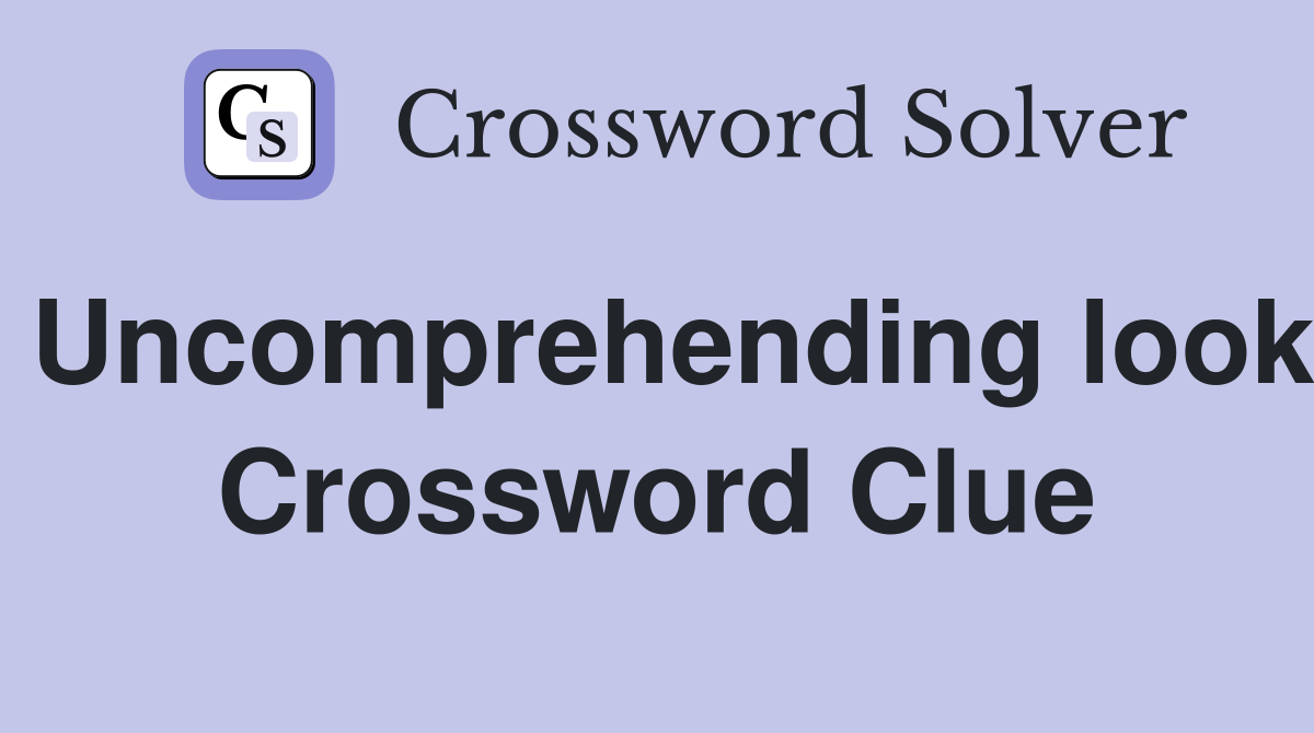 Uncomprehending look Crossword Clue