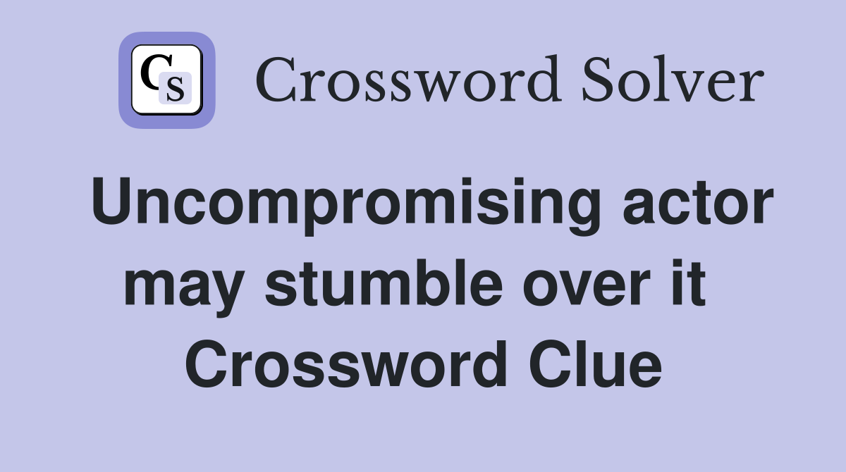 Uncompromising actor may stumble over it  Crossword Clue