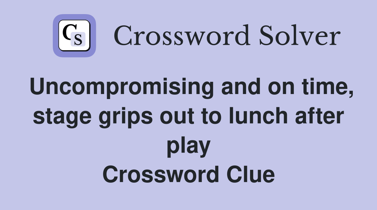 Uncompromising and on time, stage grips out to lunch after play Crossword Clue