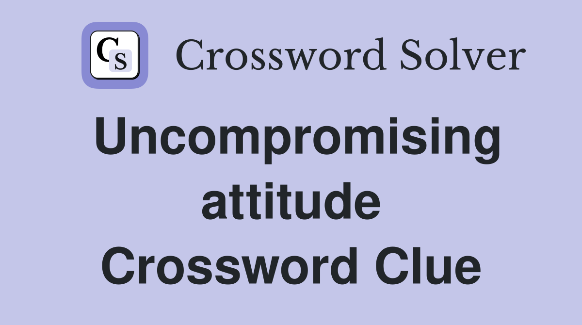 Uncompromising attitude Crossword Clue