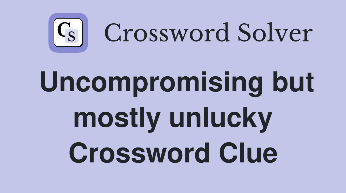Uncompromising but mostly unlucky Crossword Clue