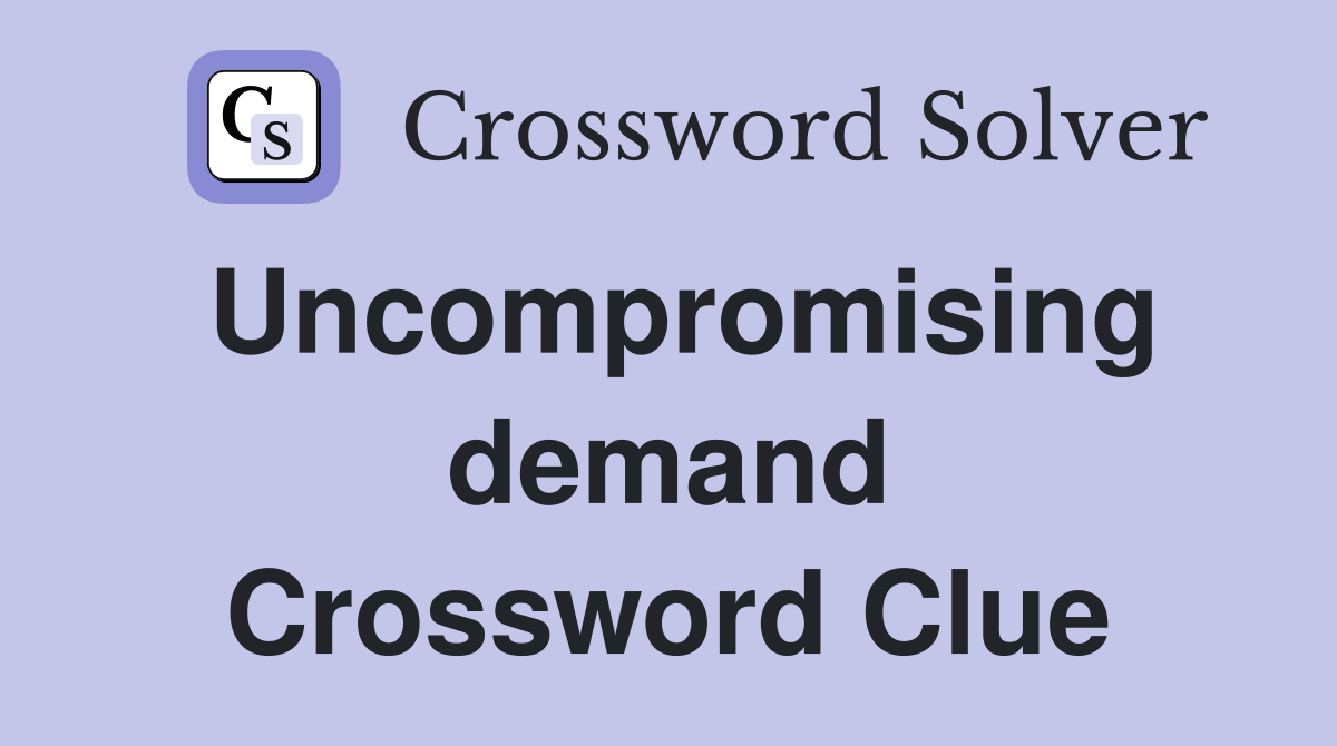Uncompromising demand Crossword Clue