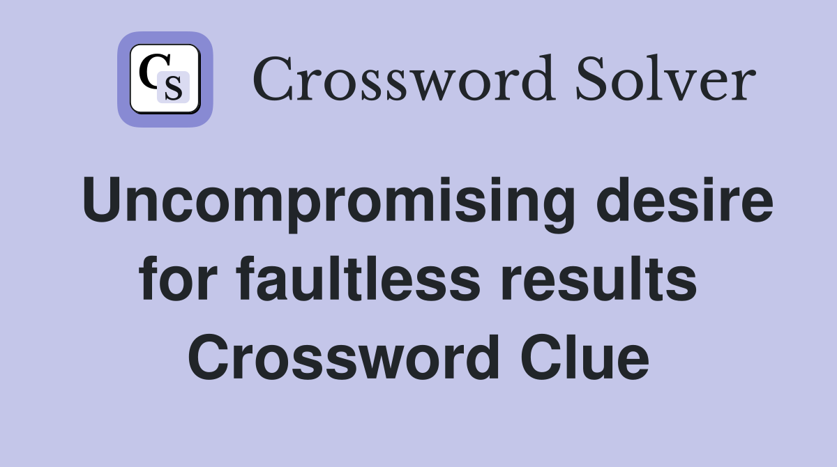Uncompromising desire for faultless results Crossword Clue