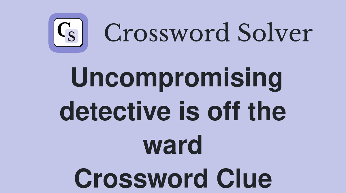Uncompromising detective is off the ward Crossword Clue