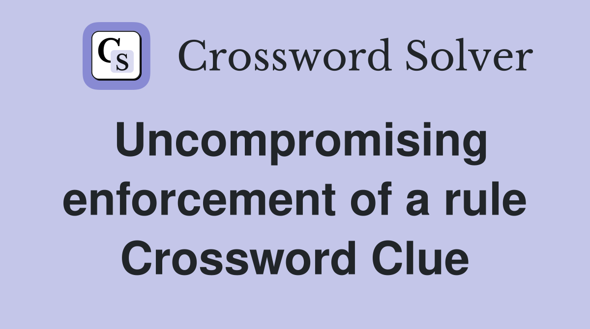 Uncompromising enforcement of a rule Crossword Clue