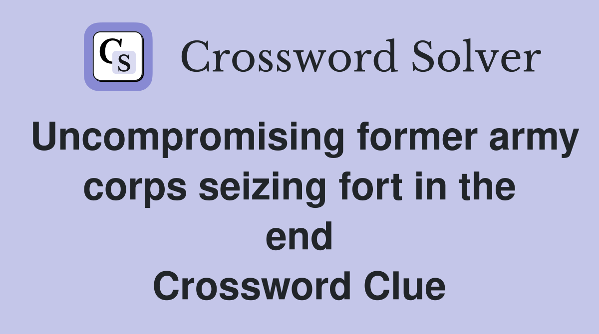 Uncompromising former army corps seizing fort in the end Crossword Clue